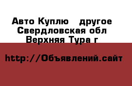 Авто Куплю - другое. Свердловская обл.,Верхняя Тура г.